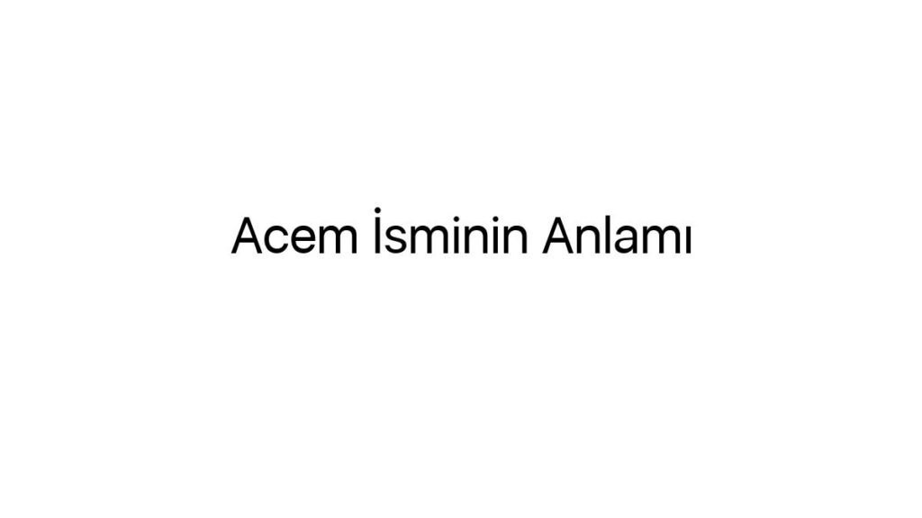 acem-isminin-anlami-88366