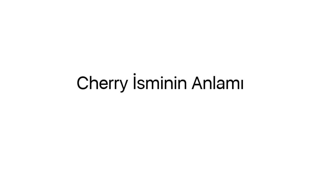 cherry-isminin-anlami-6967
