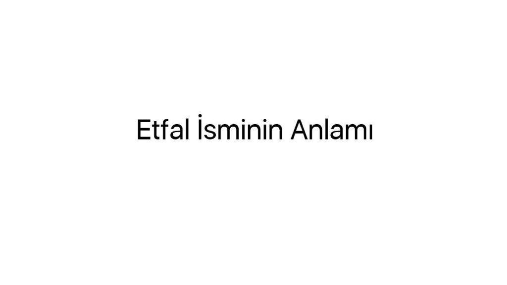 etfal-isminin-anlami-84316